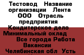 Тестовод › Название организации ­ Лента, ООО › Отрасль предприятия ­ Кондитерское дело › Минимальный оклад ­ 32 000 - Все города Работа » Вакансии   . Челябинская обл.,Усть-Катав г.